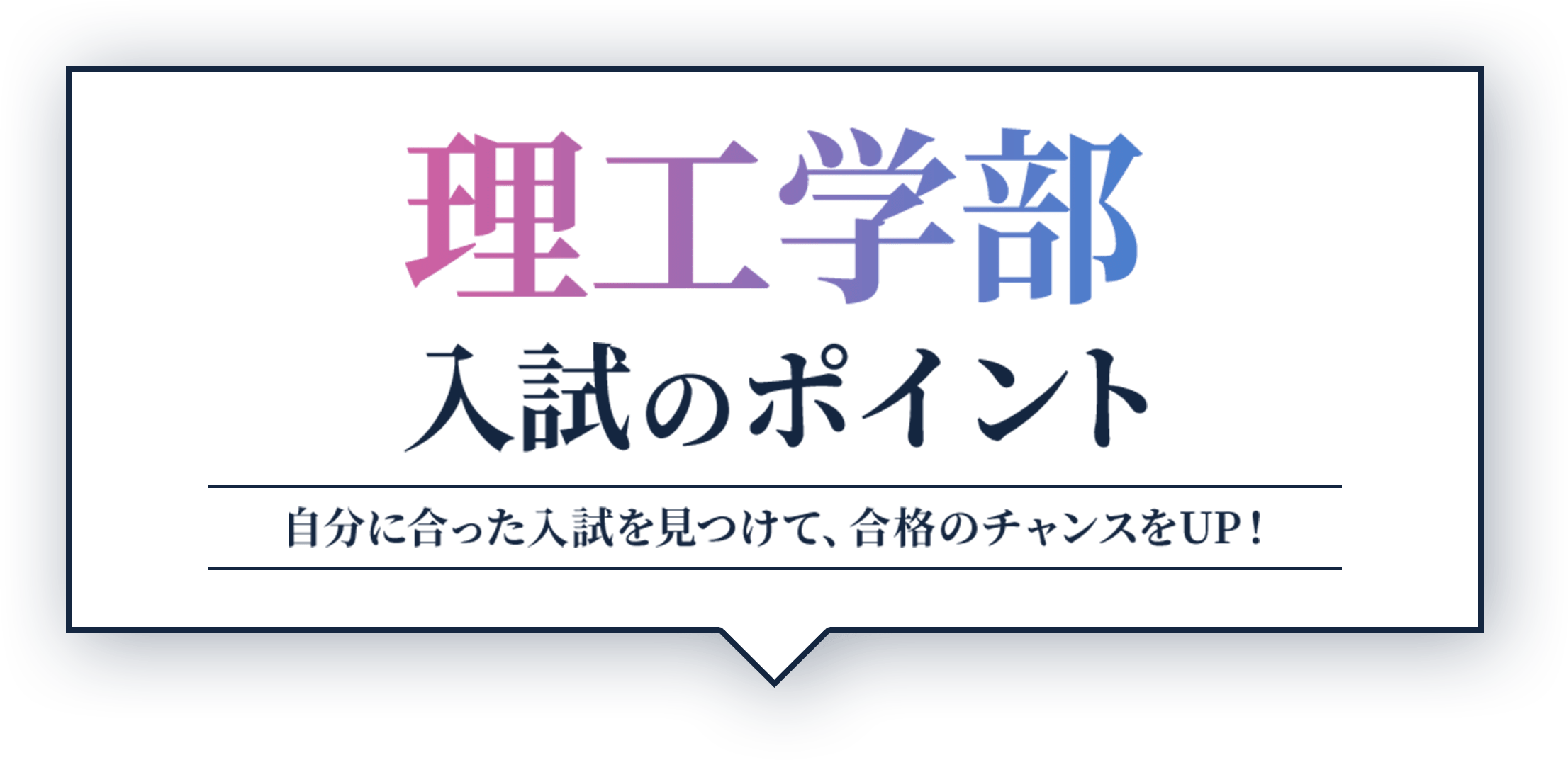 理工学部 入試のポイント  自分に合った入試を見つけて、合格のチャンスをUP