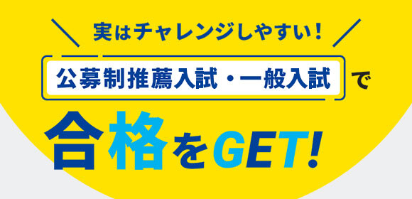 実はチャレンジしやすい!公募制推薦入試・一般入試で合格をGET!