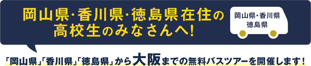 岡山県・香川県・徳島県在住の高校生のみなさんへ!「岡山県」「香川県」「徳島県」から大阪までの無料バスツアーを開催します！