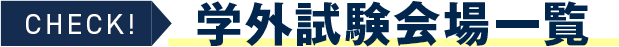 CHECK！学外試験会場一覧
