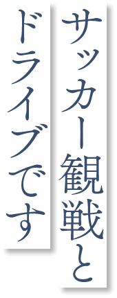 サッカー観戦とドライブです。