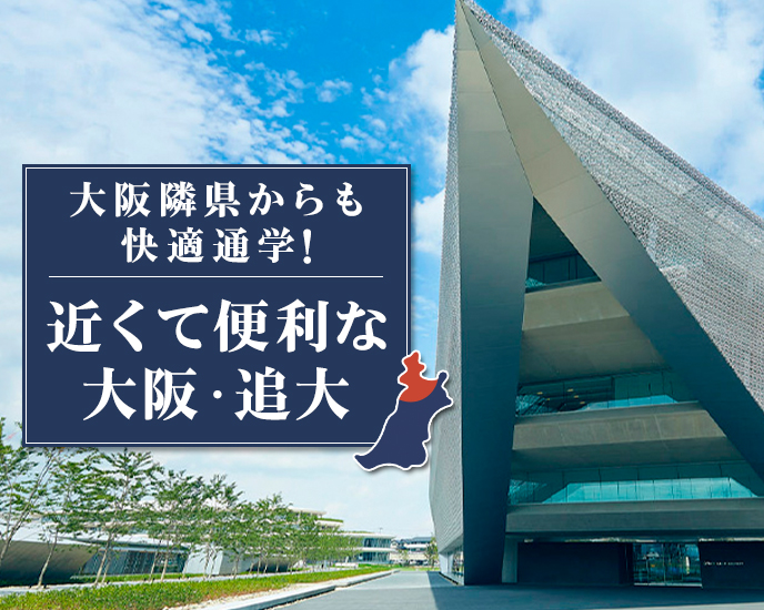 大阪隣県からも快適通学！ 近くて便利な大阪・追大